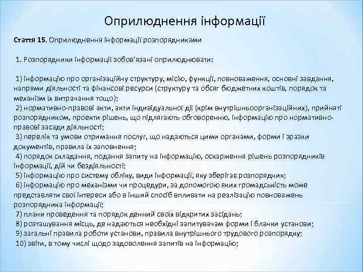 Оприлюднення інформації Стаття 15. Оприлюднення інформації розпорядниками 1. Розпорядники інформації зобов'язані оприлюднювати: 1) інформацію