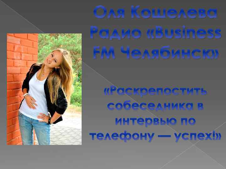 Оля Кошелева Радио «Business FM Челябинск» «Раскрепостить собеседника в интервью по телефону — успех!»