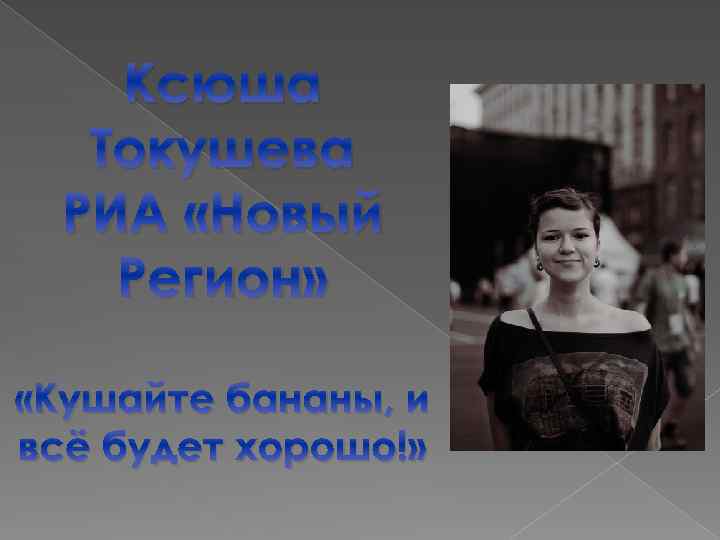 Ксюша Токушева РИА «Новый Регион» «Кушайте бананы, и всё будет хорошо!» 