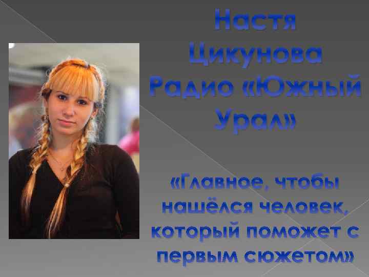Настя Цикунова Радио «Южный Урал» «Главное, чтобы нашёлся человек, который поможет с первым сюжетом»
