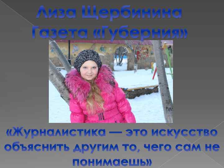Лиза Щербинина Газета «Губерния» «Журналистика — это искусство объяснить другим то, чего сам не