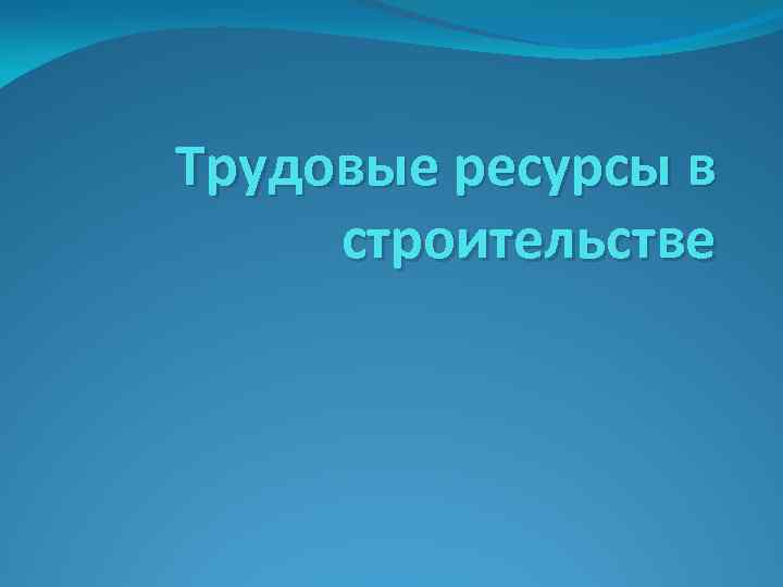 Трудовые ресурсы в строительстве 