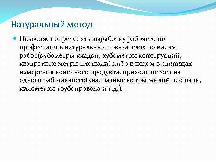 Натуральный метод Позволяет определять выработку рабочего по профессиям в натуральных показателях по видам работ(кубометры