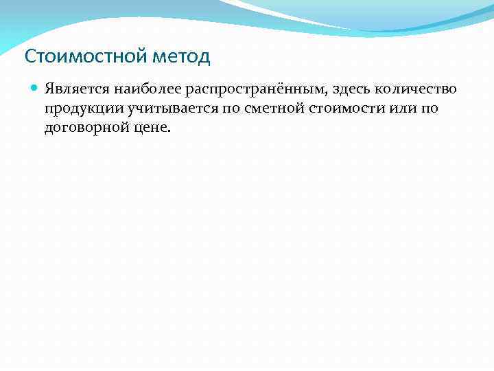 Стоимостной метод Является наиболее распространённым, здесь количество продукции учитывается по сметной стоимости или по