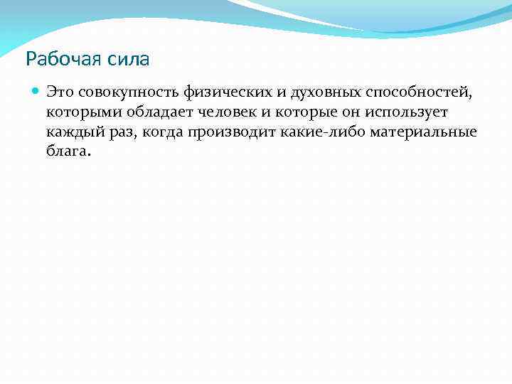 Рабочая сила Это совокупность физических и духовных способностей, которыми обладает человек и которые он