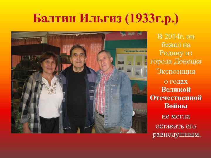 Балтин Ильгиз (1933 г. р. ) В 2014 г. он бежал на Родину из