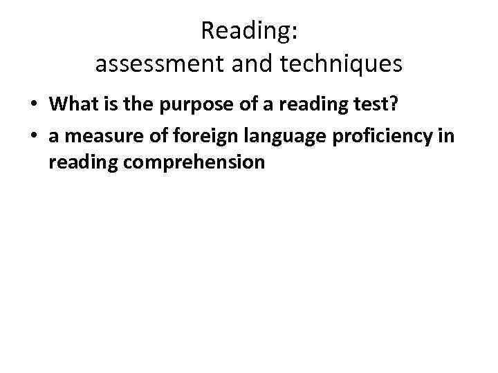 Reading: assessment and techniques • What is the purpose of a reading test? •