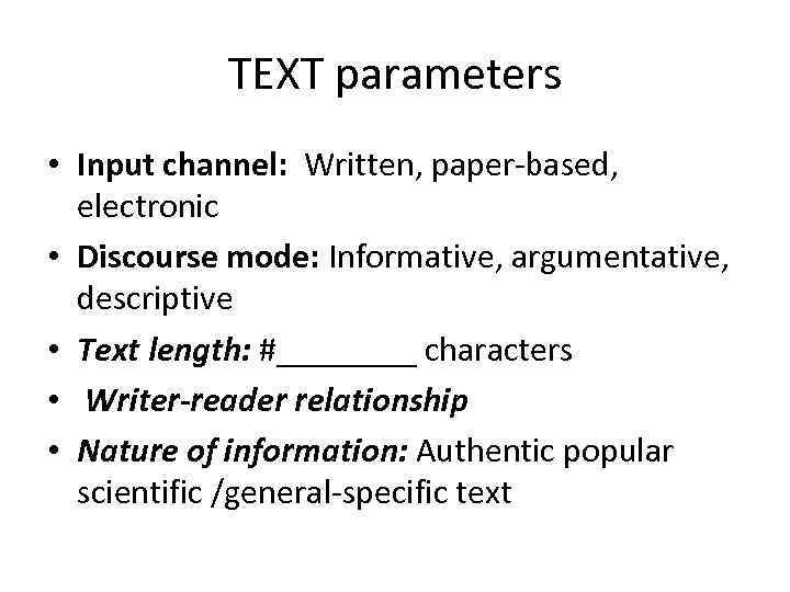 TEXT parameters • Input channel: Written, paper-based, electronic • Discourse mode: Informative, argumentative, descriptive
