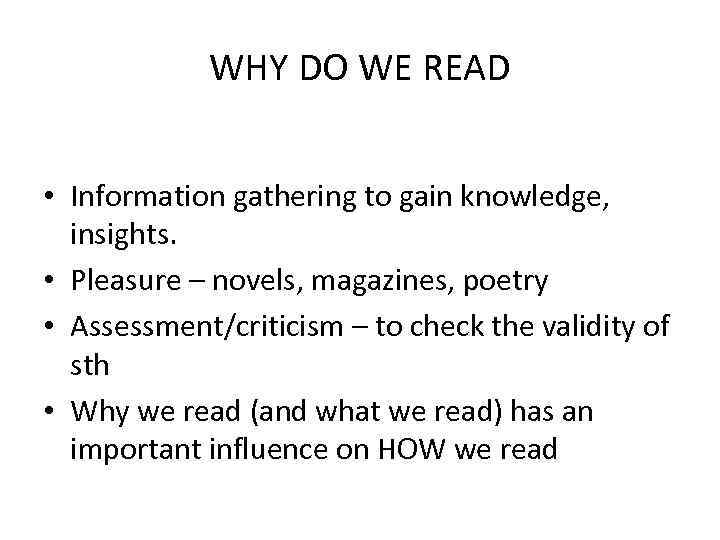 WHY DO WE READ • Information gathering to gain knowledge, insights. • Pleasure –