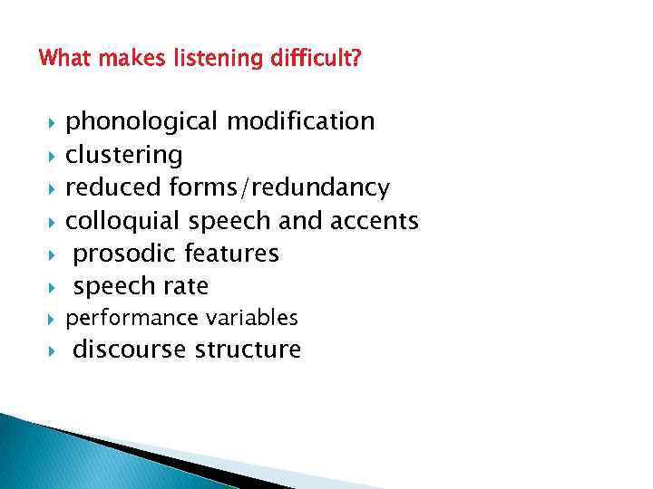 What makes listening difficult? phonological modification clustering reduced forms/redundancy colloquial speech and accents prosodic