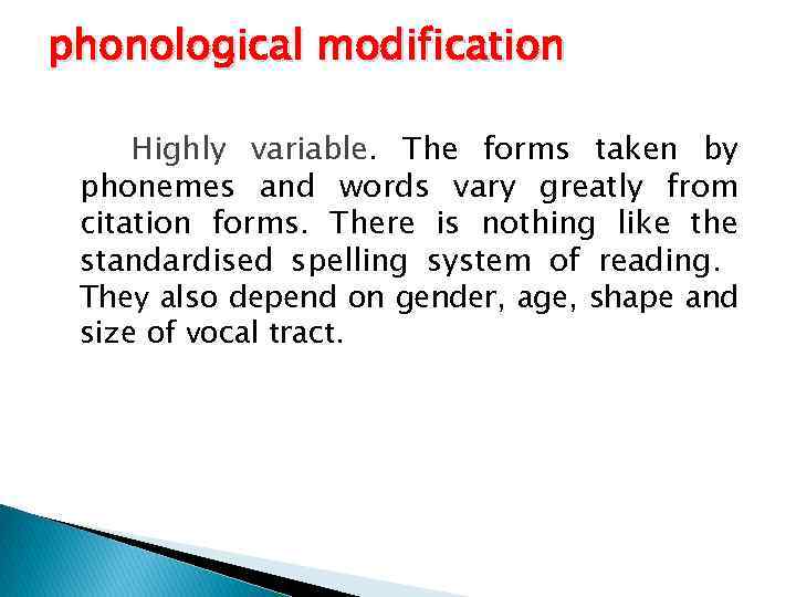 phonological modification Highly variable. The forms taken by phonemes and words vary greatly from