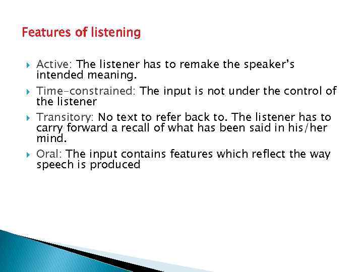 Features of listening Active: The listener has to remake the speaker’s intended meaning. Time-constrained: