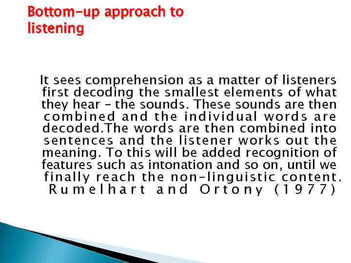 Bottom-up approach to listening It sees comprehension as a matter of listeners first decoding