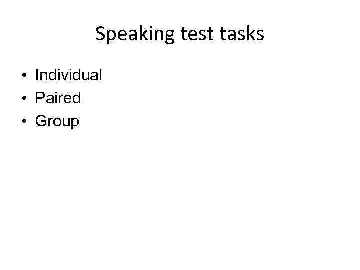 Speaking test tasks • Individual • Paired • Group 