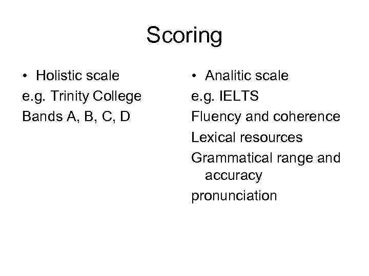 Scoring • Holistic scale e. g. Trinity College Bands A, B, C, D •