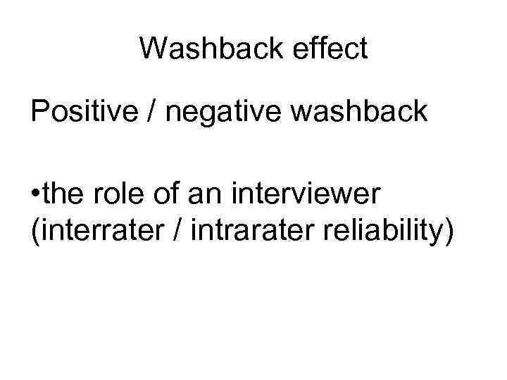 Washback effect Positive / negative washback • the role of an interviewer (interrater /