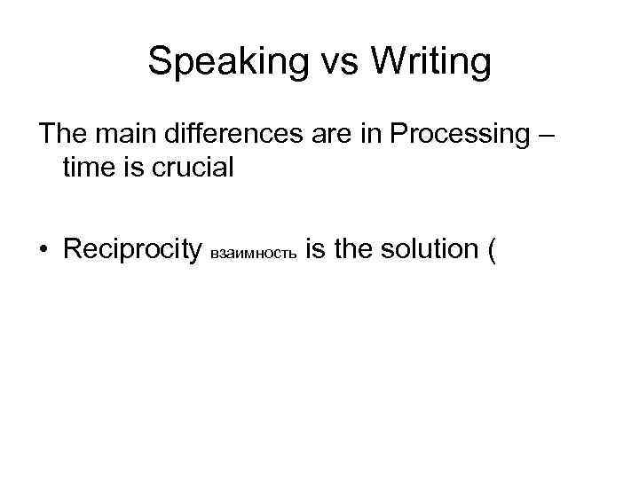Speaking vs Writing The main differences are in Processing – time is crucial •