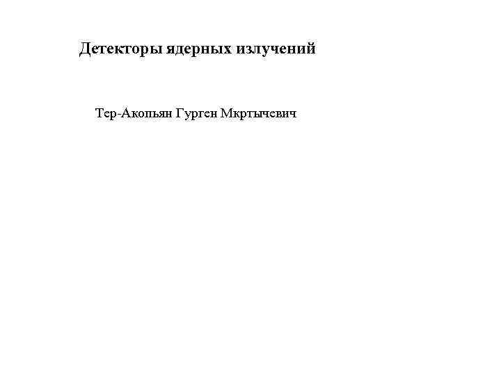 Детекторы ядерных излучений Тер-Акопьян Гурген Мкртычевич 