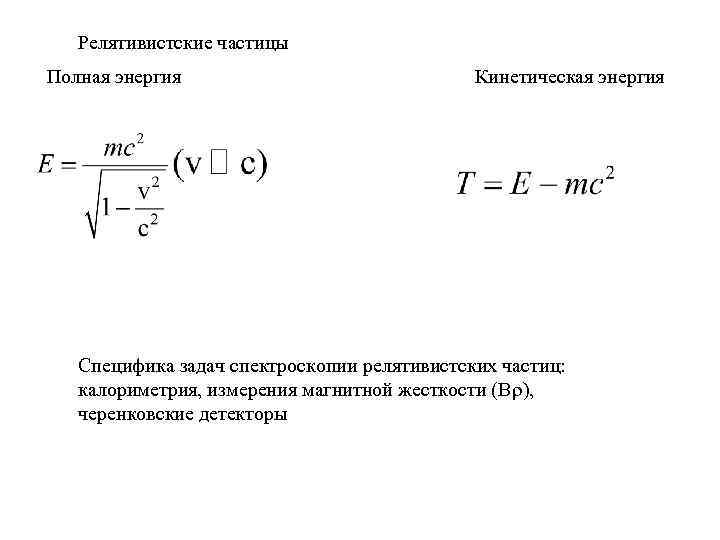 Релятивистские частицы Полная энергия Кинетическая энергия Специфика задач спектроскопии релятивистских частиц: калориметрия, измерения магнитной