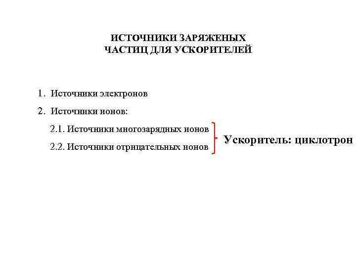 ИСТОЧНИКИ ЗАРЯЖЕНЫХ ЧАСТИЦ ДЛЯ УСКОРИТЕЛЕЙ 1. Источники электронов 2. Источники ионов: 2. 1. Источники