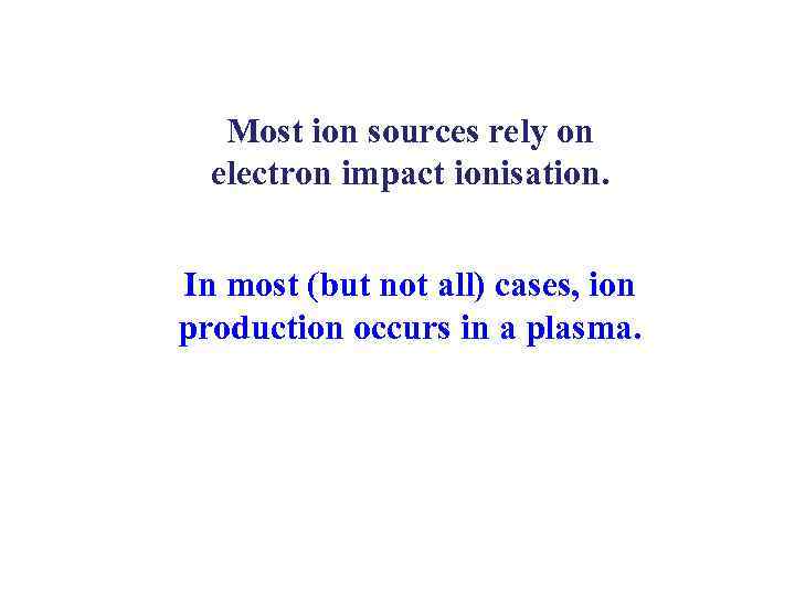 Most ion sources rely on electron impact ionisation. In most (but not all) cases,