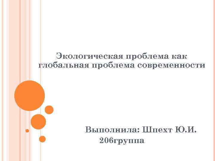 Экологическая проблема как глобальная проблема современности Выполнила: Шпехт Ю. И. 206 группа 