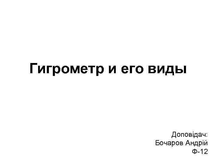 Гигрометр и его виды Доповідач: Бочаров Андрій Ф-12 