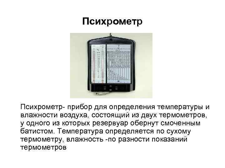 Психрометр- прибор для определения температуры и влажности воздуха, состоящий из двух термометров, у одного