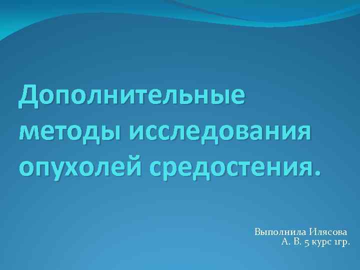 Дополнительные методы исследования опухолей средостения. Выполнила Илясова А. В. 5 курс 1 гр. 