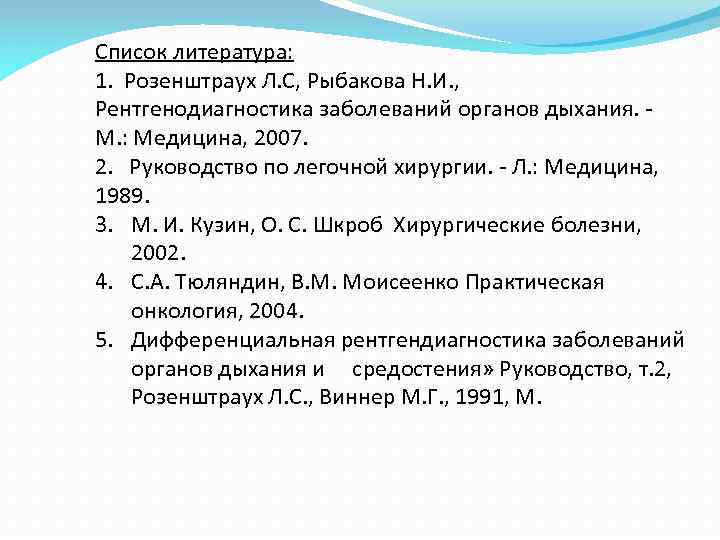 Список литература: 1. Розенштраух Л. С, Рыбакова Н. И. , Рентгенодиагностика заболеваний органов дыхания.