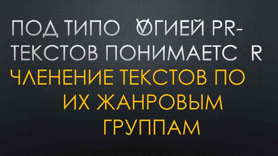 ПОД ТИПОЛОГИЕЙ PR ТЕКСТОВ ПОНИМАЕТСЯ ЧЛЕНЕНИЕ ТЕКСТОВ ПО ИХ ЖАНРОВЫМ ГРУППАМ 