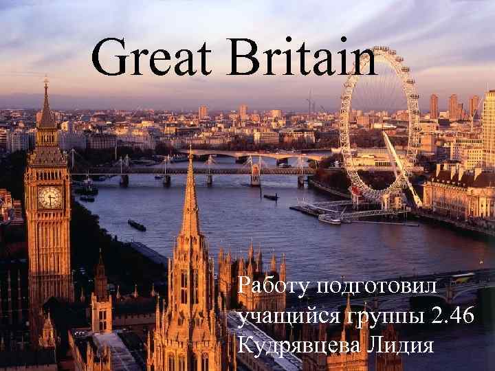 Great Britain Работу подготовил учащийся группы 2. 46 Кудрявцева Лидия 