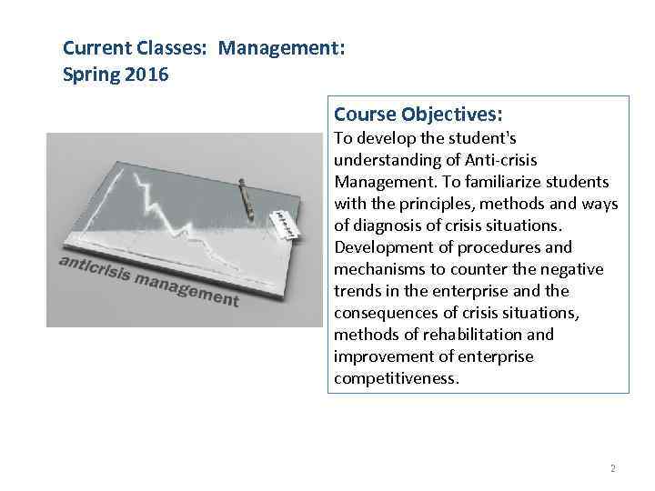 Current Classes: Management: Spring 2016 Course Objectives: To develop the student's understanding of Anti-crisis