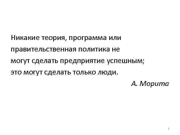 Никакие теория, программа или правительственная политика не могут сделать предприятие успешным; это могут сделать