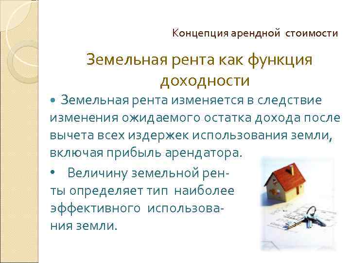 Концепция арендной стоимости Земельная рента как функция доходности Земельная рента изменяется в следствие изменения