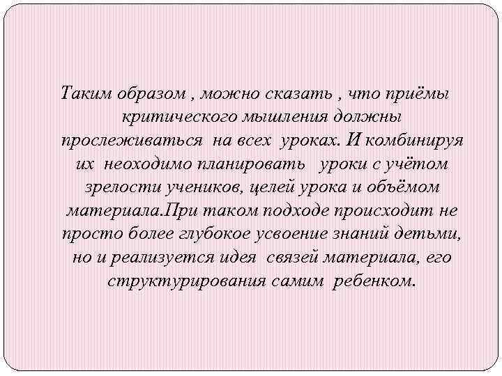 Таким образом , можно сказать , что приёмы критического мышления должны прослеживаться на всех