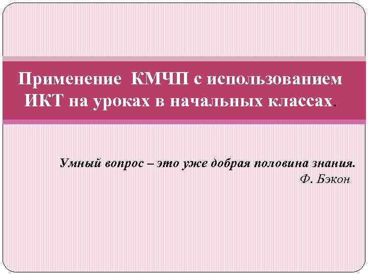 Применение КМЧП с использованием ИКТ на уроках в начальных классах. Умный вопрос – это