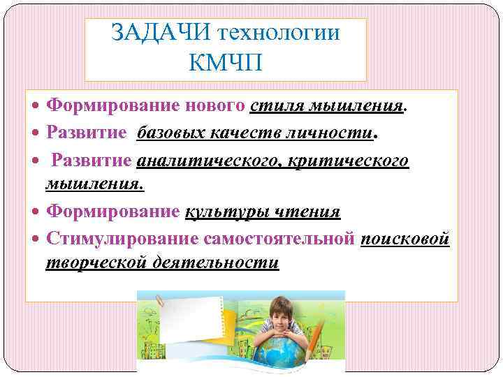 ЗАДАЧИ технологии КМЧП Формирование нового стиля мышления. Развитие базовых качеств личности. Развитие аналитического, критического