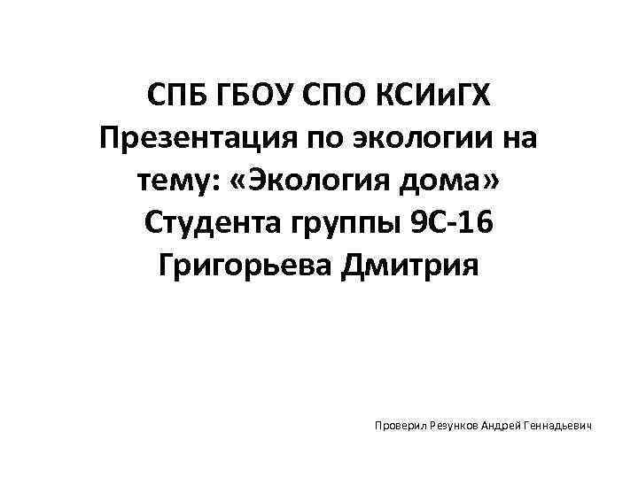 СПБ ГБОУ СПО КСИи. ГХ Презентация по экологии на тему: «Экология дома» Студента группы