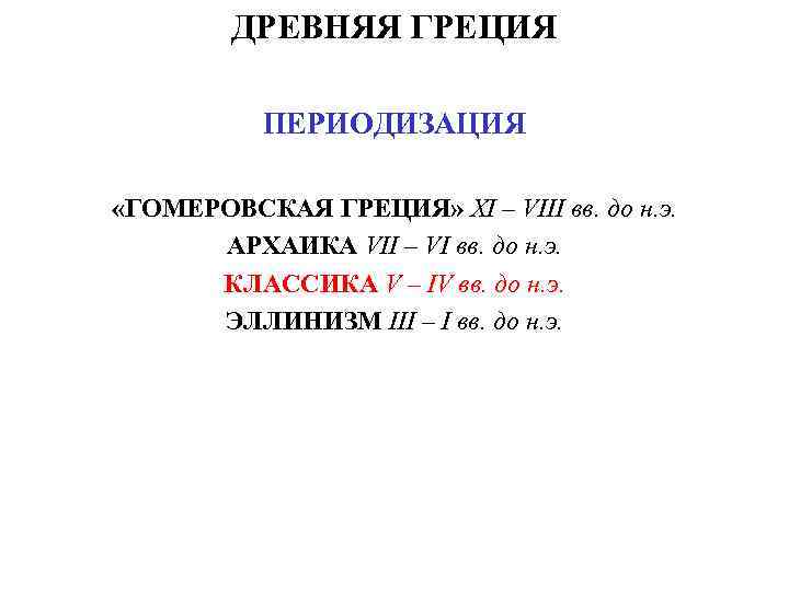 ДРЕВНЯЯ ГРЕЦИЯ ПЕРИОДИЗАЦИЯ «ГОМЕРОВСКАЯ ГРЕЦИЯ» XI – VIII вв. до н. э. АРХАИКА VII