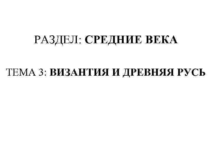 РАЗДЕЛ: СРЕДНИЕ ВЕКА ТЕМА 3: ВИЗАНТИЯ И ДРЕВНЯЯ РУСЬ 