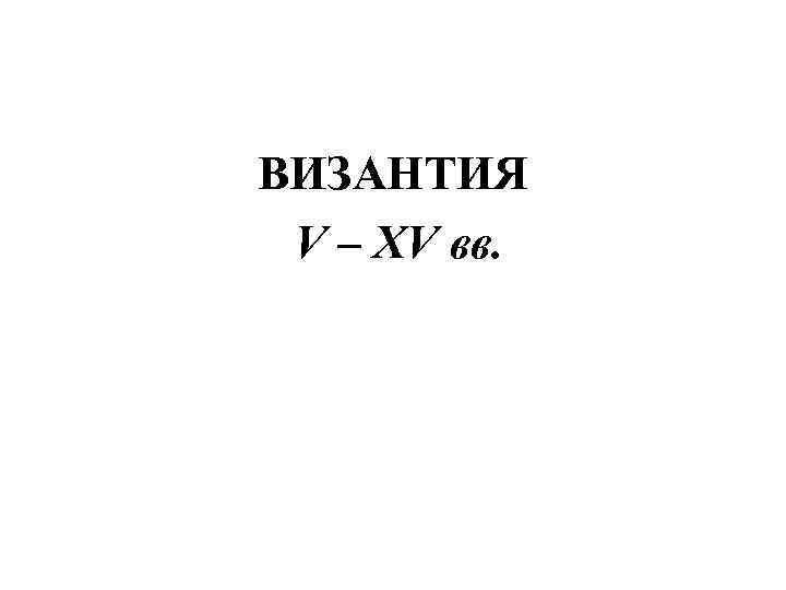 ВИЗАНТИЯ V – XV вв. 
