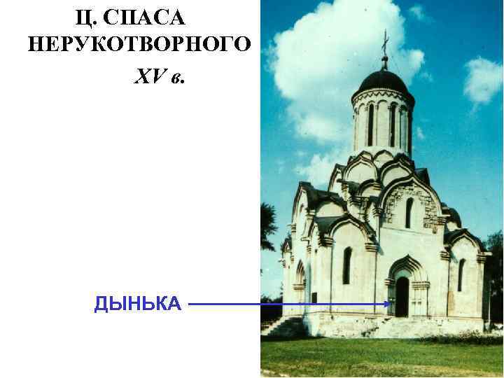Ц. СПАСА НЕРУКОТВОРНОГО XV в. ДЫНЬКА 