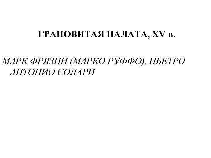 ГРАНОВИТАЯ ПАЛАТА, XV в. МАРК ФРЯЗИН (МАРКО РУФФО), ПЬЕТРО АНТОНИО СОЛАРИ 