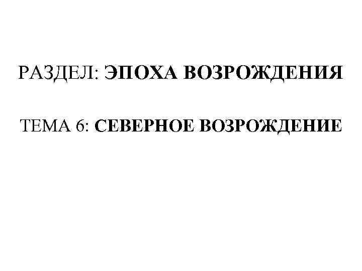 РАЗДЕЛ: ЭПОХА ВОЗРОЖДЕНИЯ ТЕМА 6: СЕВЕРНОЕ ВОЗРОЖДЕНИЕ 