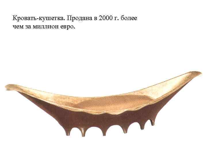 Кровать-кушетка. Продана в 2000 г. более чем за миллион евро. 