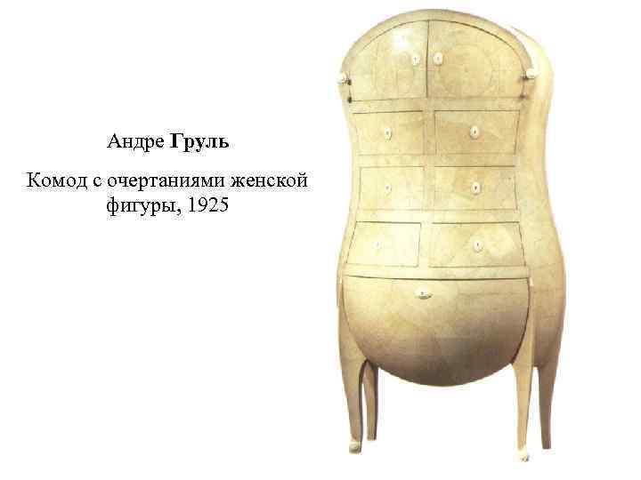 Андре Груль Комод с очертаниями женской фигуры, 1925 