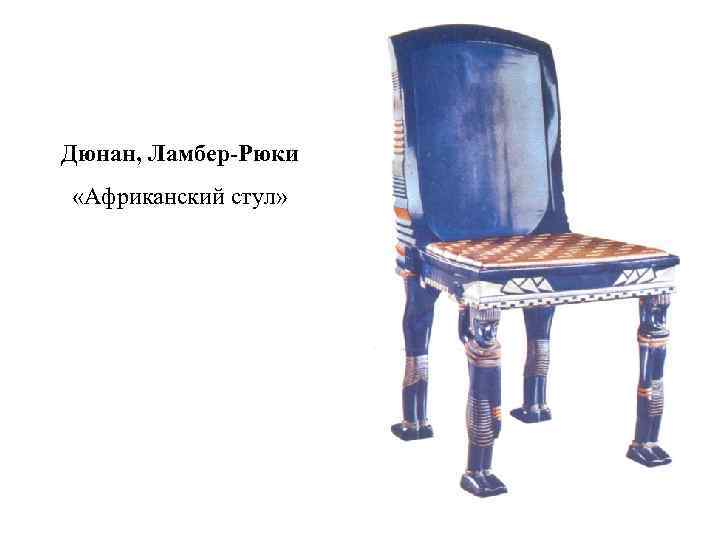 Дюнан, Ламбер-Рюки «Африканский стул» 