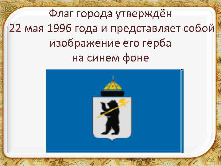 Флаг города утверждён 22 мая 1996 года и представляет собой изображение его герба на