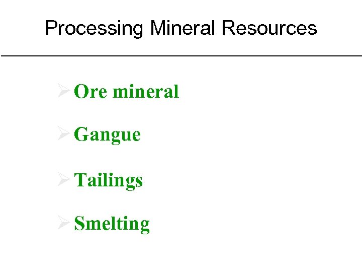 Processing Mineral Resources Ø Ore mineral Ø Gangue Ø Tailings Ø Smelting Refer to